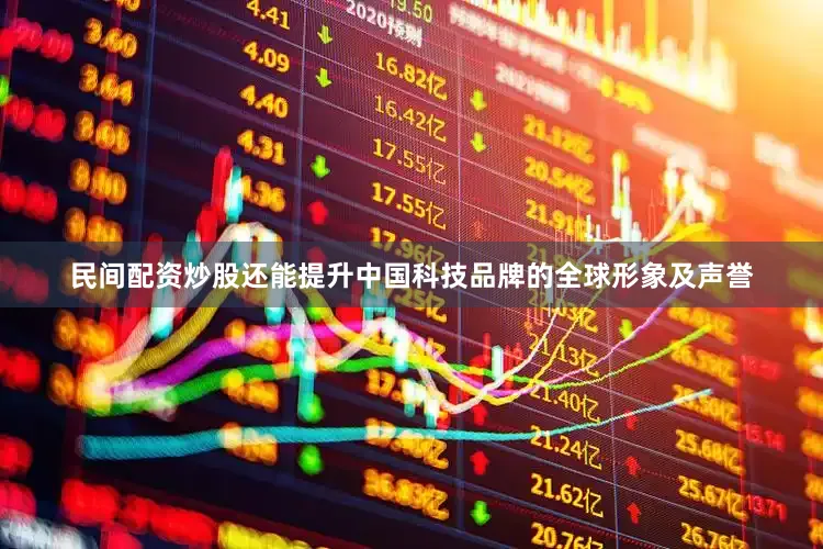 民间配资炒股还能提升中国科技品牌的全球形象及声誉