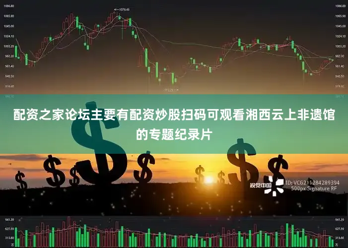 配资之家论坛主要有配资炒股扫码可观看湘西云上非遗馆的专题纪录片