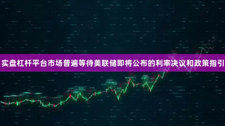 实盘杠杆平台市场普遍等待美联储即将公布的利率决议和政策指引