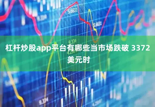 杠杆炒股app平台有哪些当市场跌破 3372 美元时
