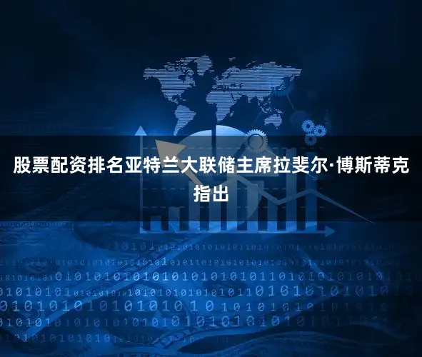 股票配资排名亚特兰大联储主席拉斐尔·博斯蒂克指出