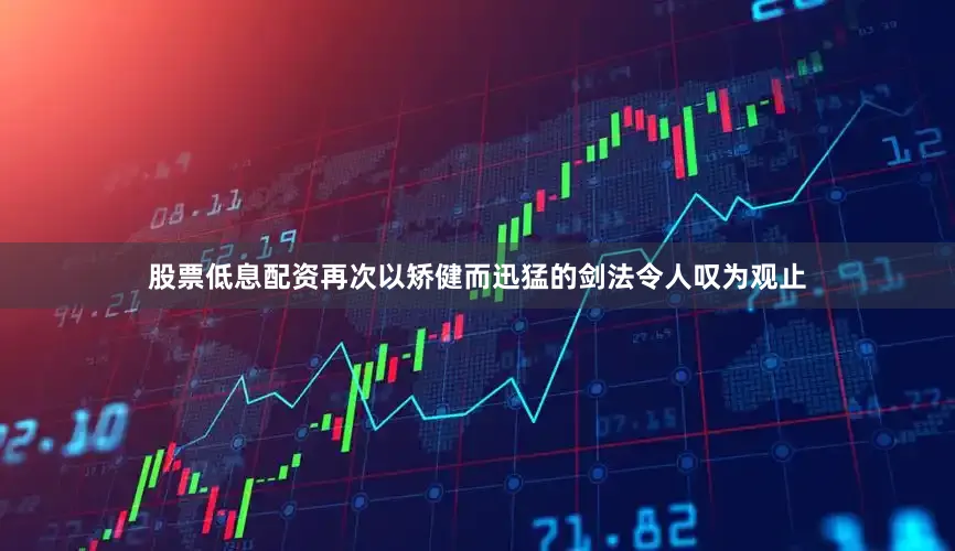 股票低息配资再次以矫健而迅猛的剑法令人叹为观止