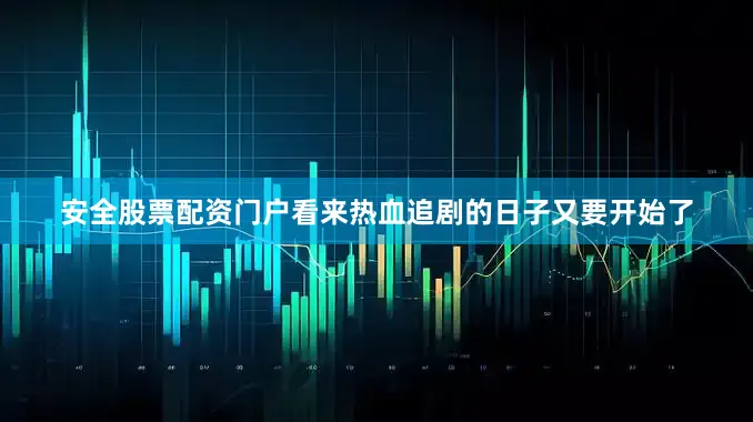 安全股票配资门户看来热血追剧的日子又要开始了