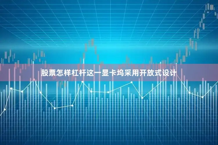 股票怎样杠杆这一显卡坞采用开放式设计