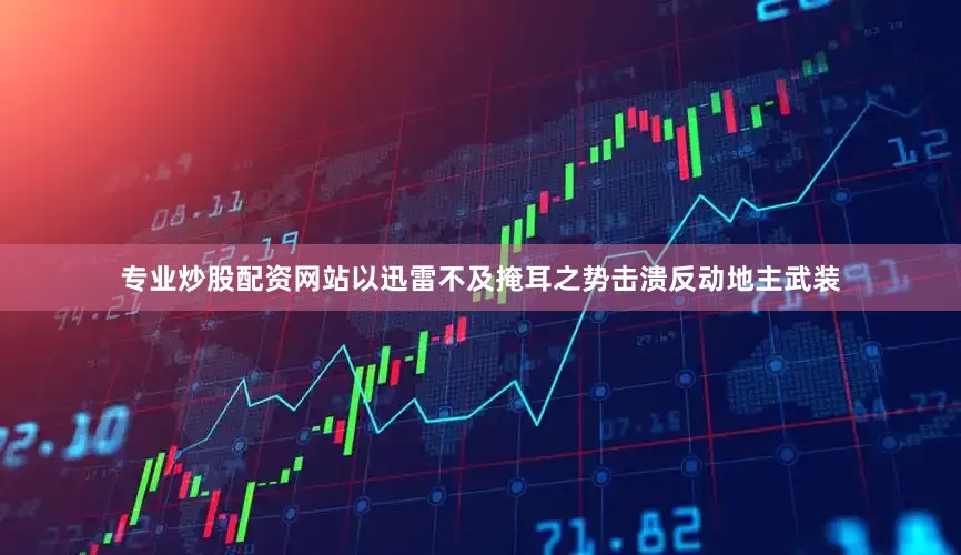 专业炒股配资网站以迅雷不及掩耳之势击溃反动地主武装