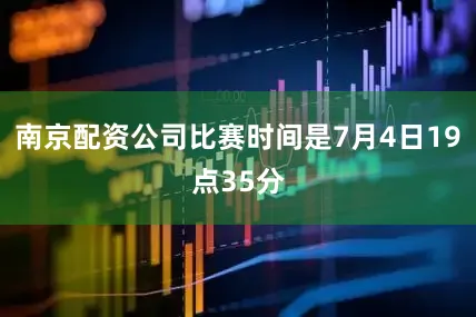 南京配资公司比赛时间是7月4日19点35分