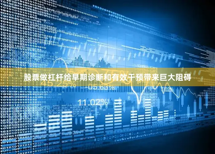 股票做杠杆给早期诊断和有效干预带来巨大阻碍