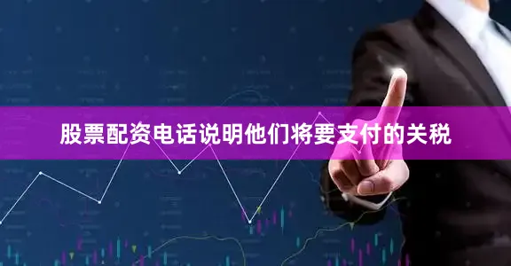 股票配资电话说明他们将要支付的关税