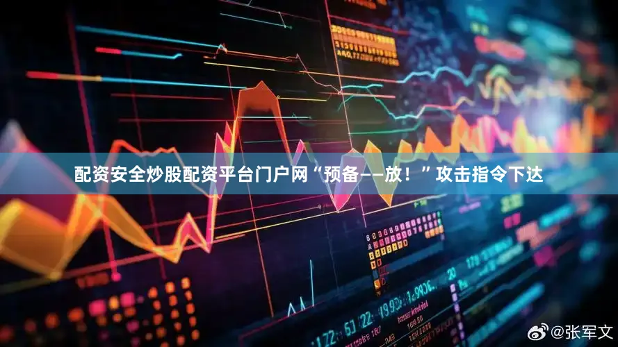 配资安全炒股配资平台门户网“预备——放！”攻击指令下达