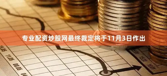 专业配资炒股网最终裁定将于11月3日作出