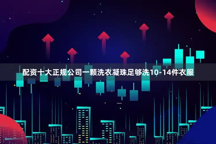 配资十大正规公司一颗洗衣凝珠足够洗10-14件衣服