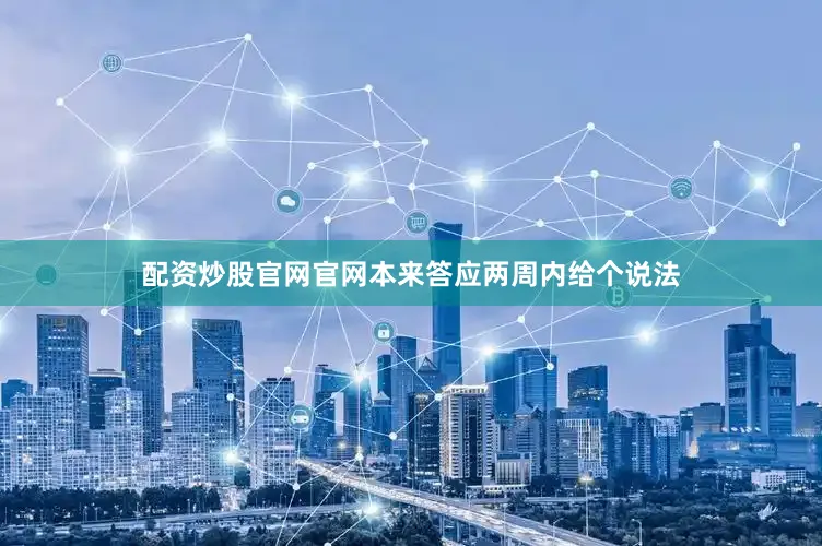 配资炒股官网官网本来答应两周内给个说法