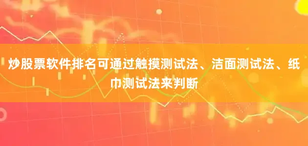 炒股票软件排名可通过触摸测试法、洁面测试法、纸巾测试法来判断