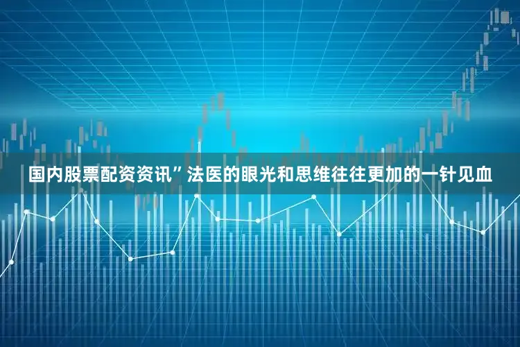国内股票配资资讯”法医的眼光和思维往往更加的一针见血