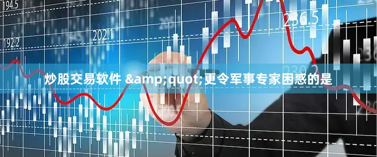 炒股交易软件 &quot;更令军事专家困惑的是