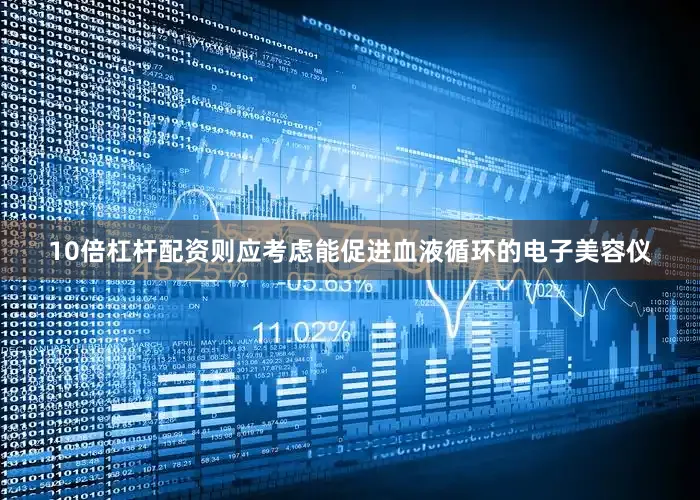 10倍杠杆配资则应考虑能促进血液循环的电子美容仪