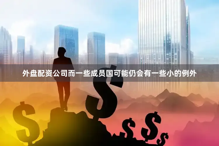 外盘配资公司而一些成员国可能仍会有一些小的例外