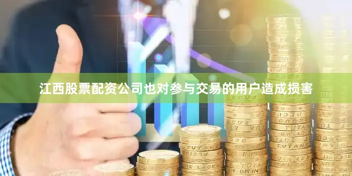 江西股票配资公司也对参与交易的用户造成损害