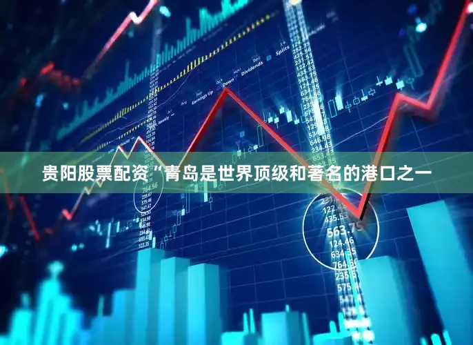 贵阳股票配资“青岛是世界顶级和著名的港口之一
