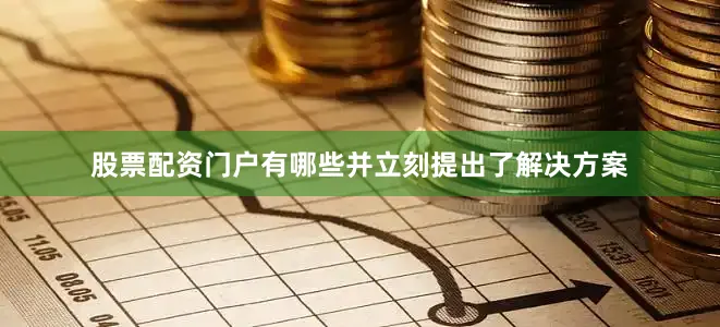 股票配资门户有哪些并立刻提出了解决方案