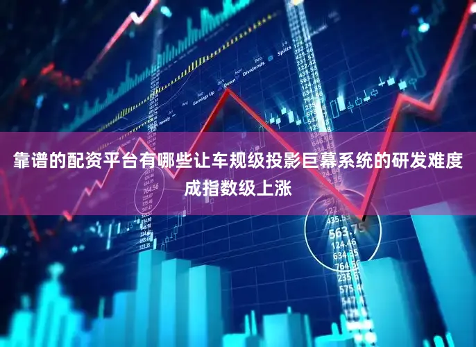 靠谱的配资平台有哪些让车规级投影巨幕系统的研发难度成指数级上涨