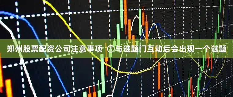 郑州股票配资公司注意事项  ①与谜题门互动后会出现一个谜题
