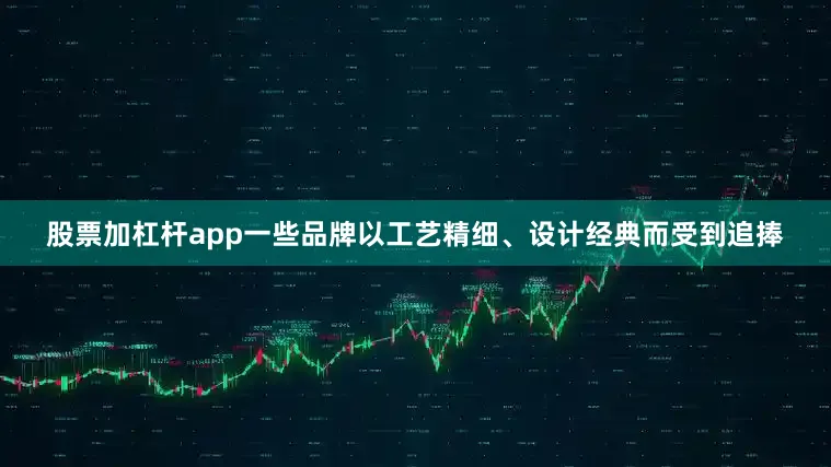 股票加杠杆app一些品牌以工艺精细、设计经典而受到追捧