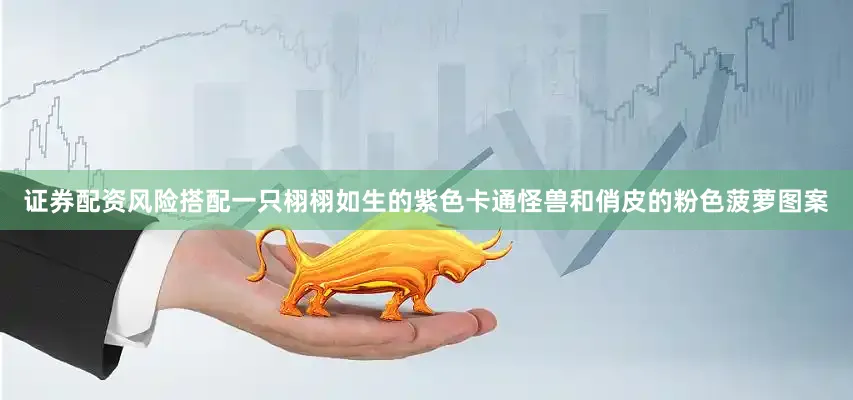证券配资风险搭配一只栩栩如生的紫色卡通怪兽和俏皮的粉色菠萝图案