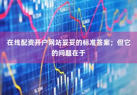 在线配资开户网站妥妥的标准答案；但它的问题在于
