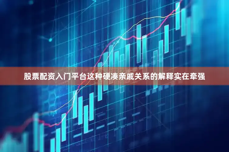 股票配资入门平台这种硬凑亲戚关系的解释实在牵强