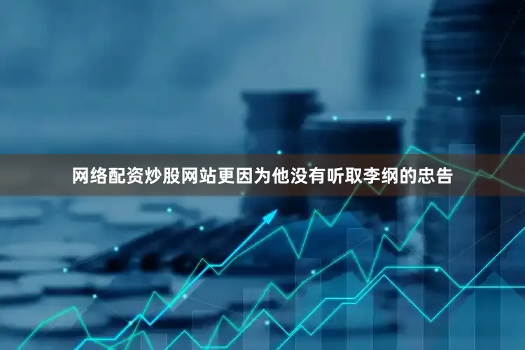 网络配资炒股网站更因为他没有听取李纲的忠告
