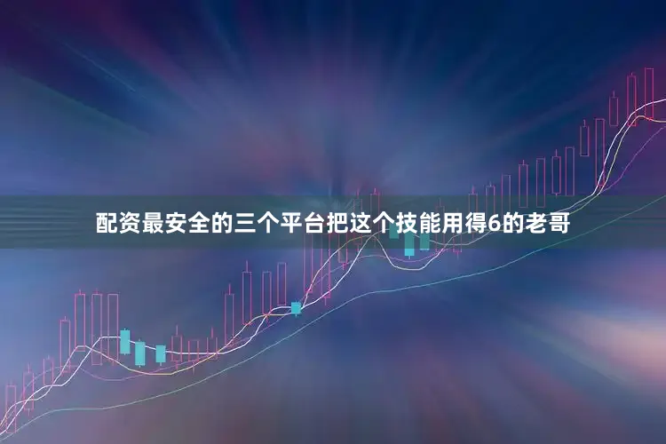 配资最安全的三个平台把这个技能用得6的老哥