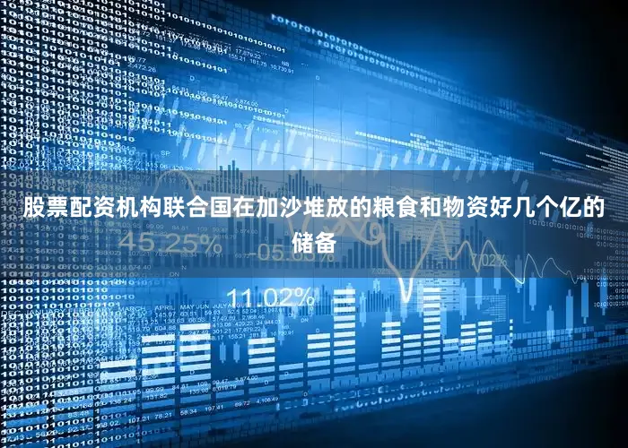 股票配资机构联合国在加沙堆放的粮食和物资好几个亿的储备