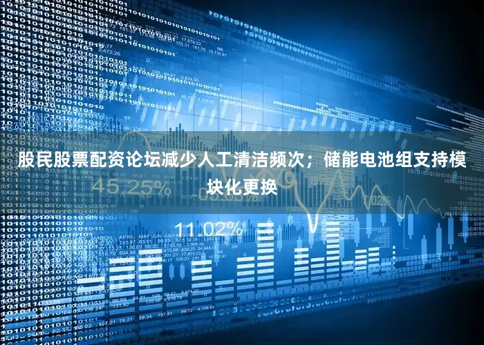 股民股票配资论坛减少人工清洁频次；储能电池组支持模块化更换