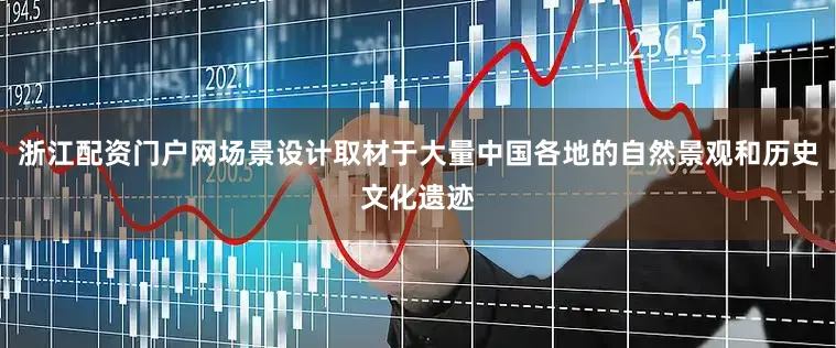 浙江配资门户网场景设计取材于大量中国各地的自然景观和历史文化遗迹