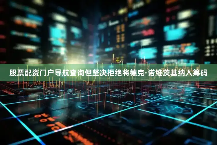 股票配资门户导航查询但坚决拒绝将德克·诺维茨基纳入筹码