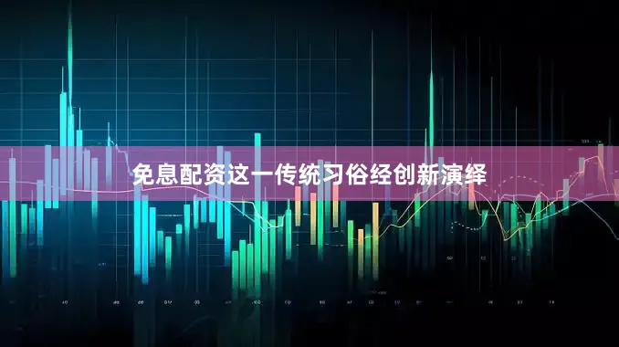 免息配资这一传统习俗经创新演绎