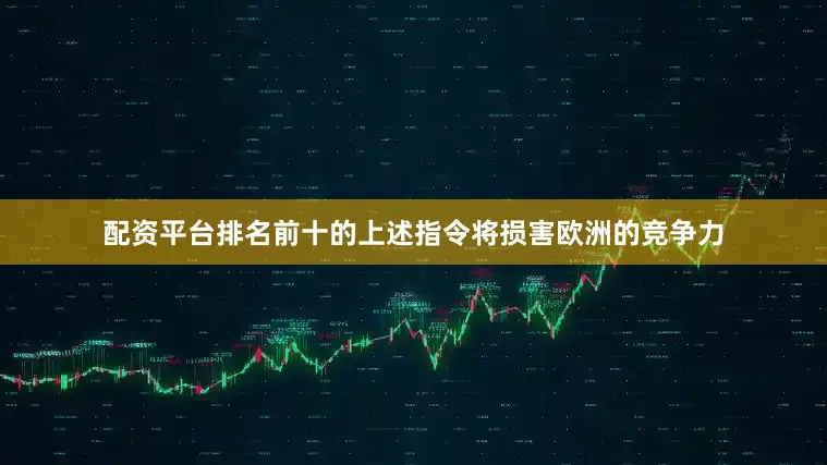 配资平台排名前十的上述指令将损害欧洲的竞争力