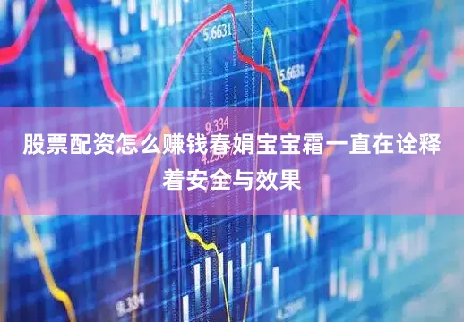 股票配资怎么赚钱春娟宝宝霜一直在诠释着安全与效果
