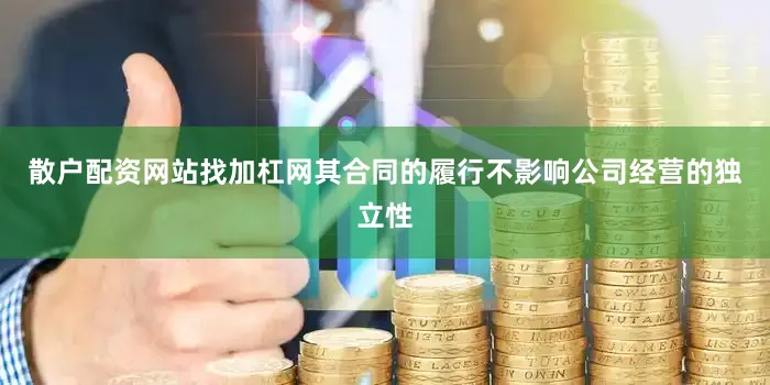 散户配资网站找加杠网其合同的履行不影响公司经营的独立性