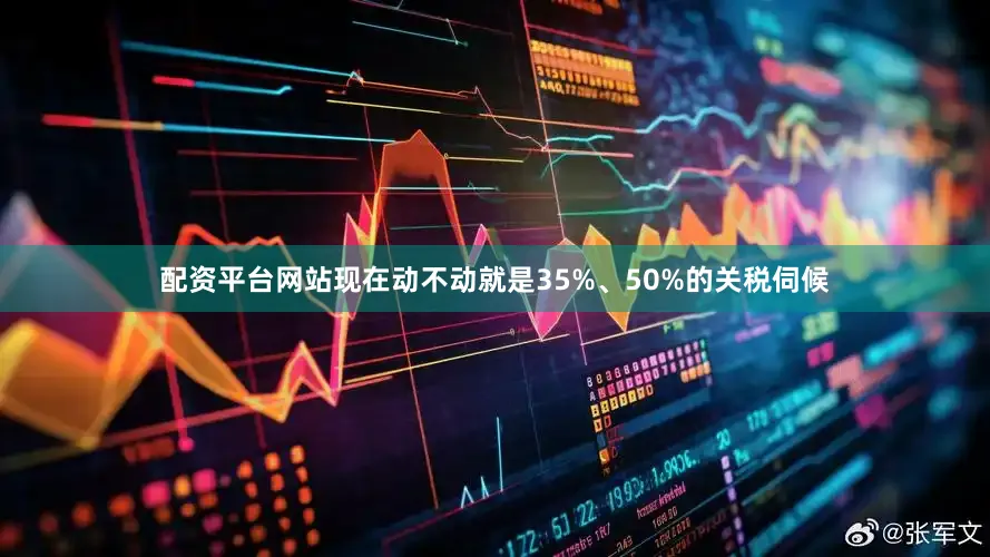 配资平台网站现在动不动就是35%、50%的关税伺候
