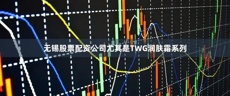 无锡股票配资公司尤其是TWG润肤霜系列
