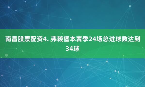 南昌股票配资　　4. 弗赖堡本赛季24场总进球数达到34球