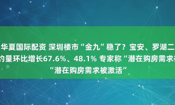 华夏国际配资 深圳楼市“金九”稳了？宝安、罗湖二手房签约量环比增长67.6%、48.1% 专家称“潜在购房需求被激活”