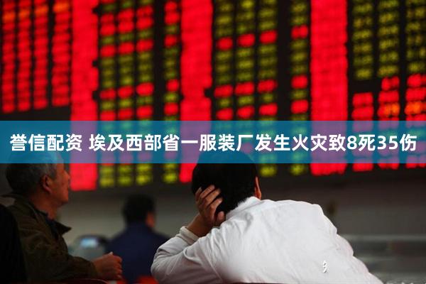誉信配资 埃及西部省一服装厂发生火灾致8死35伤
