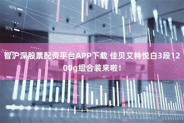 智沪深股票配资平台APP下载 佳贝艾特悦白3段1200g组合装来啦！