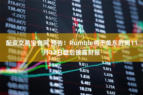 配资交易宝官网 预告！Rumble将于美东时间11月12日盘后披露财报