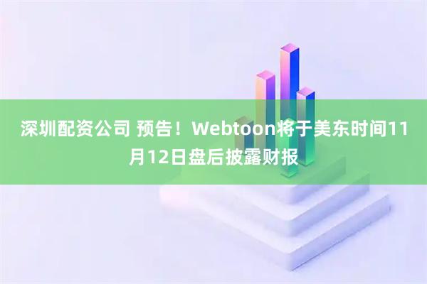 深圳配资公司 预告！Webtoon将于美东时间11月12日盘后披露财报