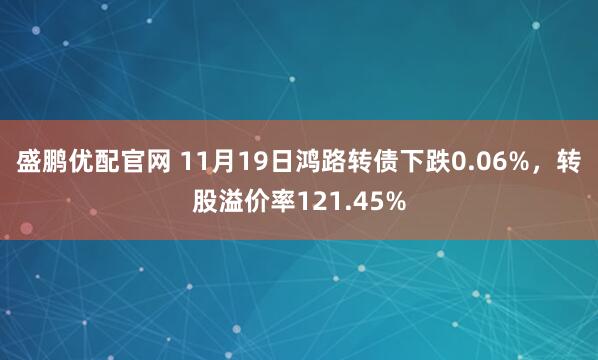 盛鹏优配官网 11月19日鸿路转债下跌0.06%，转股溢价率121.45%