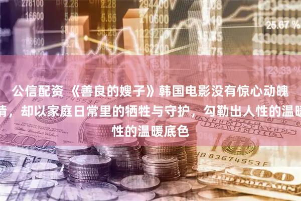 公信配资 《善良的嫂子》韩国电影没有惊心动魄的剧情，却以家庭日常里的牺牲与守护，勾勒出人性的温暖底色